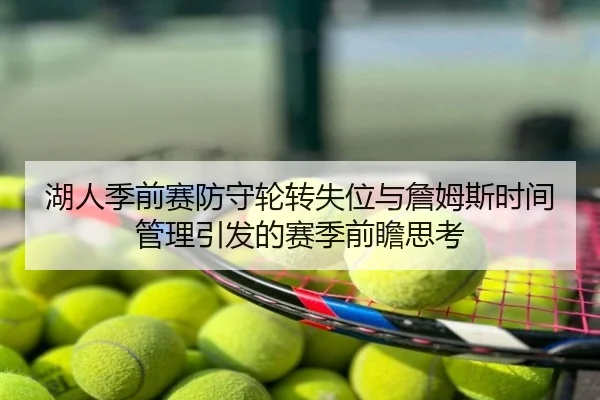 湖人季前赛防守轮转失位与詹姆斯时间管理引发的赛季前瞻思考